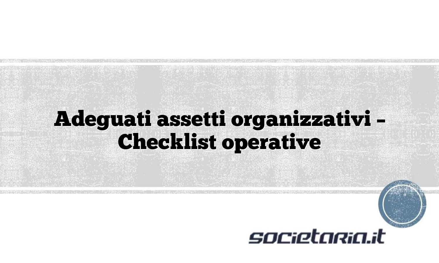 Adeguati Assetti Organizzativi - Checklist Operative